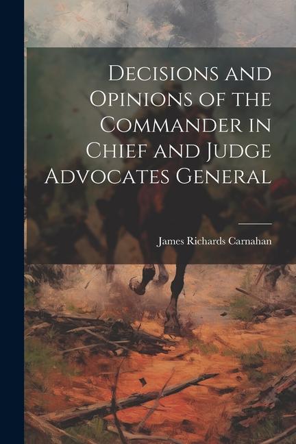 Decisions and Opinions of the Commander in Chief and Judge Advocates General