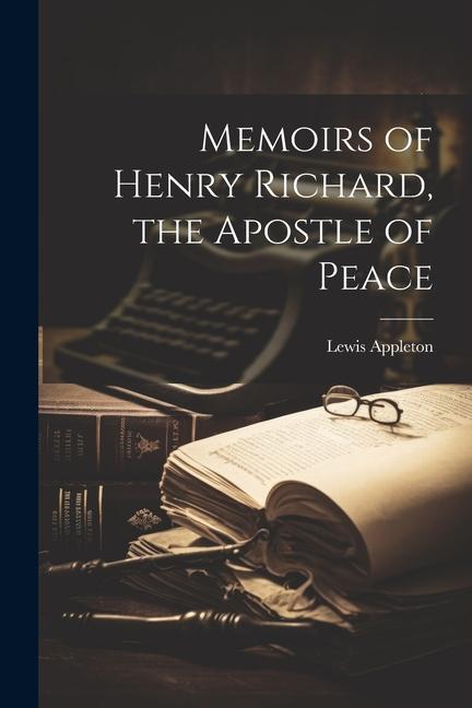 Memoirs of Henry Richard, the Apostle of Peace