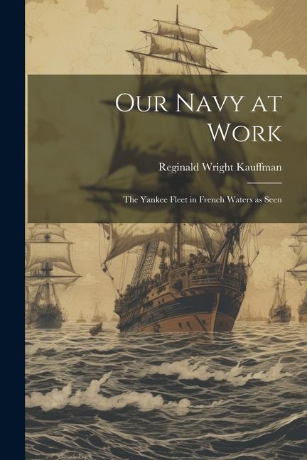 Our Navy at Work: The Yankee Fleet in French Waters as Seen