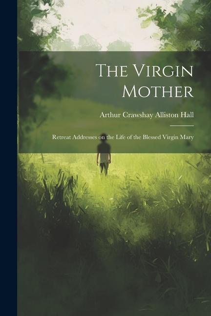 The Virgin Mother: Retreat Addresses on the Life of the Blessed Virgin Mary