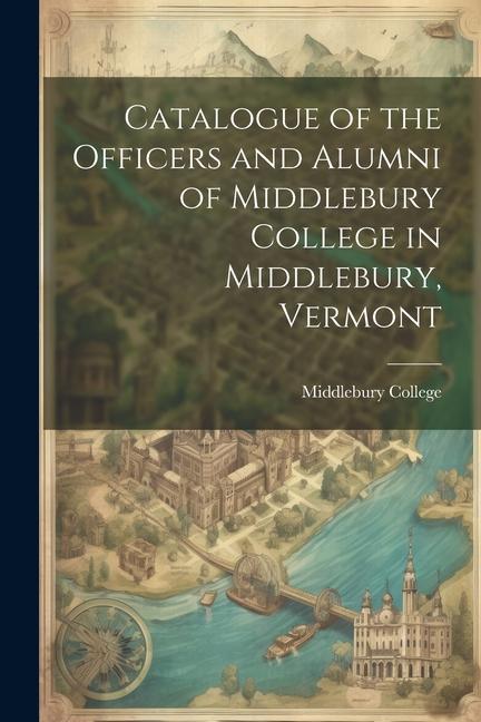 Catalogue of the Officers and Alumni of Middlebury College in Middlebury, Vermont