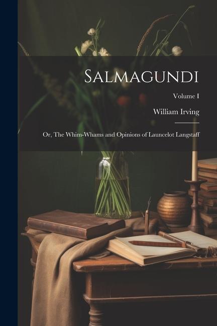 Salmagundi: Or, The Whim-Whams and Opinions of Launcelot Langstaff; Volume I