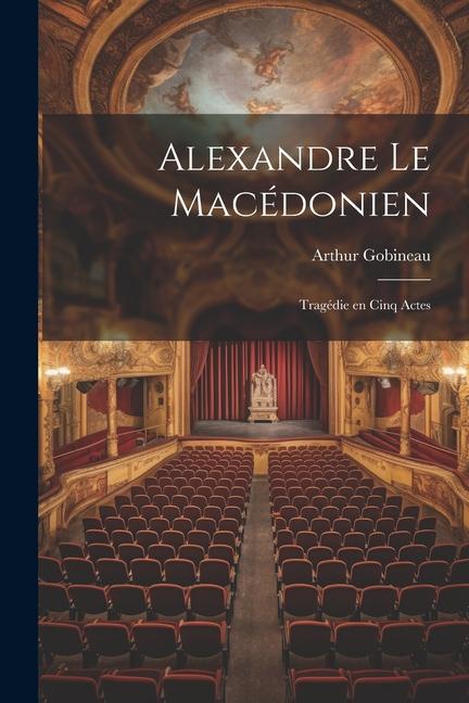 Alexandre le Macédonien: Tragédie en Cinq Actes