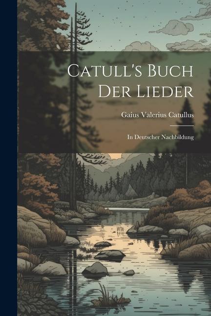 Catull's Buch der Lieder: In Deutscher Nachbildung