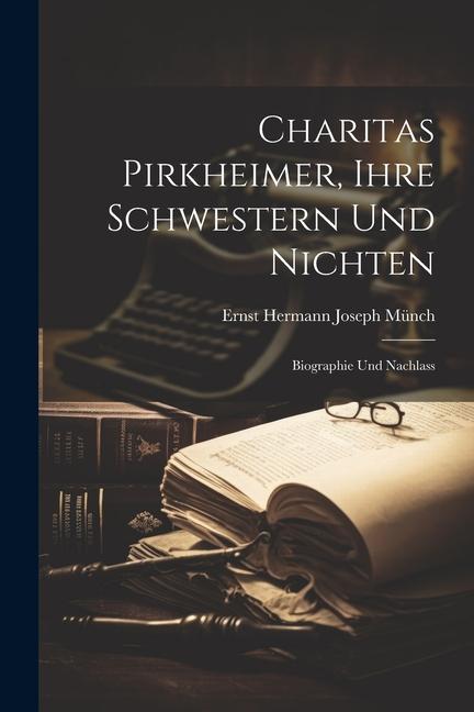 Charitas Pirkheimer, Ihre Schwestern und Nichten: Biographie und Nachlass