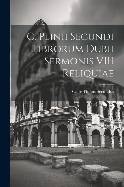 C. Plinii Secundi Librorum Dubii Sermonis VIII Reliquiae