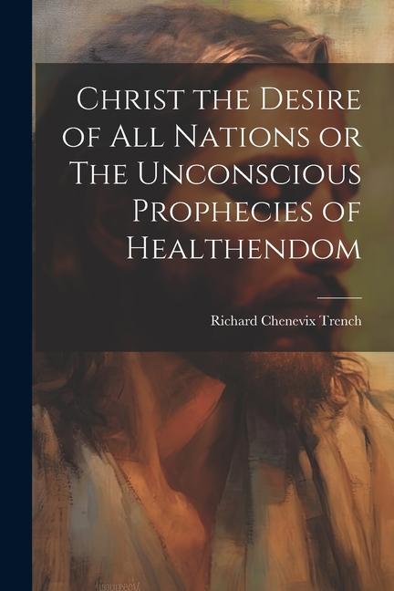 Christ the Desire of all Nations or The Unconscious Prophecies of Healthendom