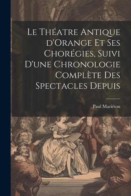 Le théatre antique d'Orange et ses chorégies, suivi d'une chronologie complète des spectacles depuis