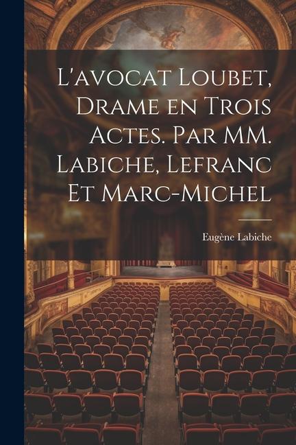 L'avocat Loubet, Drame en Trois Actes. Par MM. Labiche, Lefranc et Marc-Michel