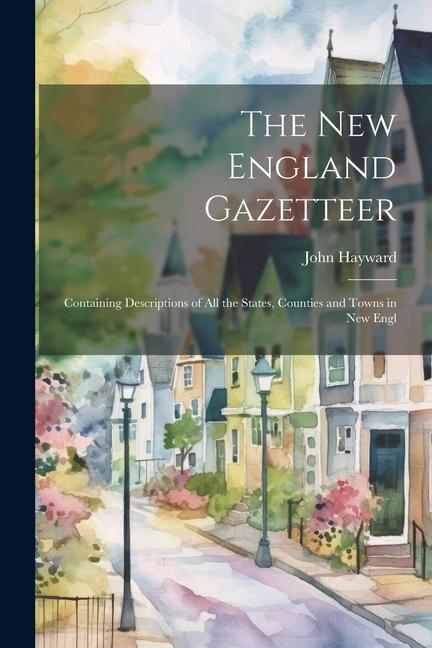 The New England Gazetteer: Containing Descriptions of all the States, Counties and Towns in New Engl