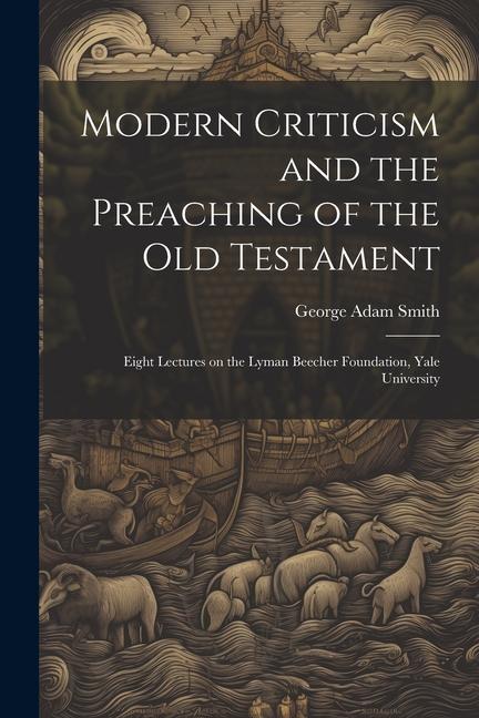 Modern Criticism and the Preaching of the Old Testament: Eight Lectures on the Lyman Beecher Foundation, Yale University