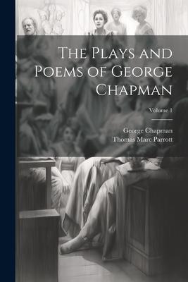 The Plays and Poems of George Chapman; Volume 1