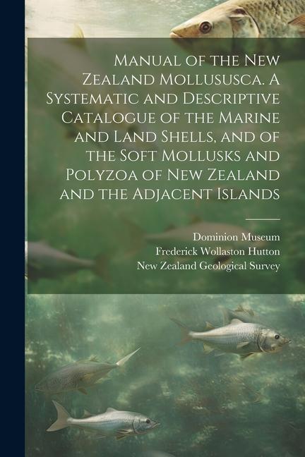 Manual of the New Zealand Mollususca. A Systematic and Descriptive Catalogue of the Marine and Land Shells, and of the Soft Mollusks and Polyzoa of Ne