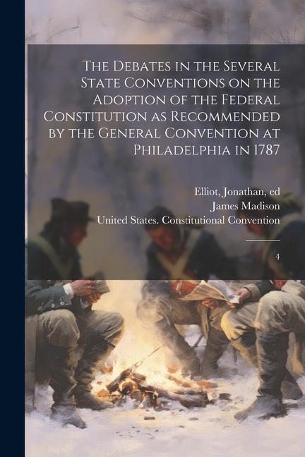 The Debates in the Several State Conventions on the Adoption of the Federal Constitution as Recommended by the General Convention at Philadelphia in 1