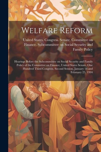 Welfare Reform: Hearings Before the Subcommittee on Social Security and Family Policy of the Committee on Finance, United States Senat