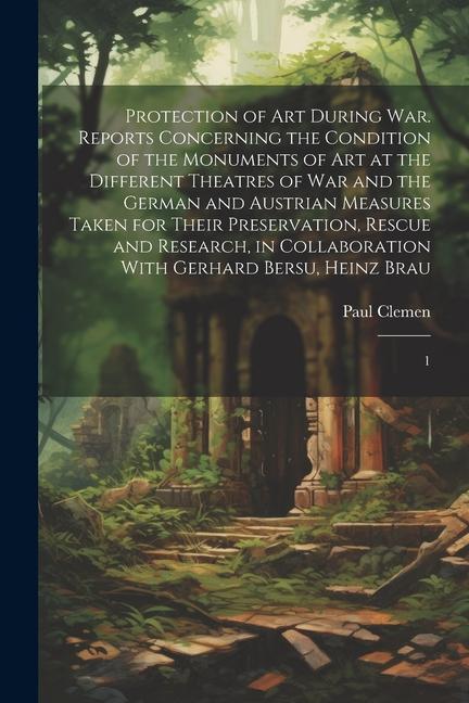 Protection of art During war. Reports Concerning the Condition of the Monuments of art at the Different Theatres of war and the German and Austrian Me