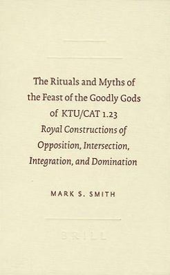 The Rituals and Myths of the Feast of the Goodly Gods of KTU/CAT 1.23: Royal Constructions of Opposition, Intersection, Integration, and Domination