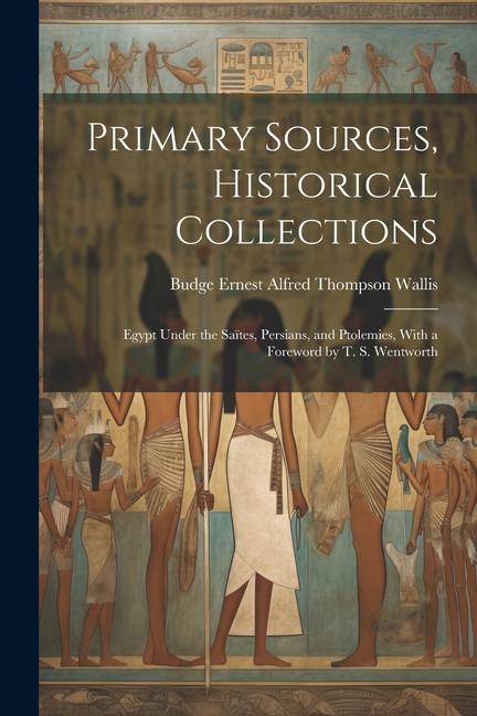 Primary Sources, Historical Collections: Egypt Under the Saïtes, Persians, and Ptolemies, With a Foreword by T. S. Wentworth