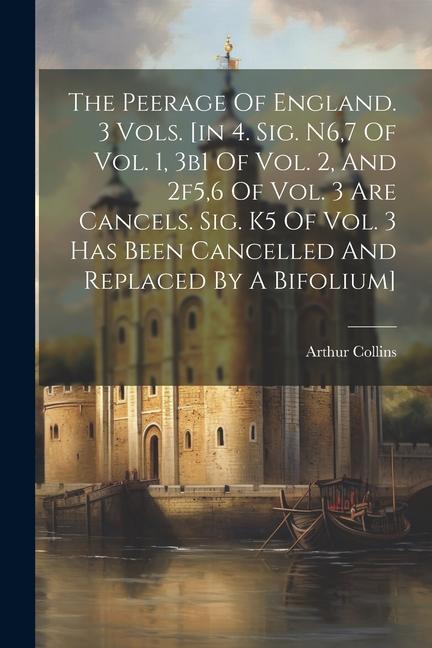 The Peerage Of England. 3 Vols. [in 4. Sig. N6,7 Of Vol. 1, 3b1 Of Vol. 2, And 2f5,6 Of Vol. 3 Are Cancels. Sig. K5 Of Vol. 3 Has Been Cancelled And R