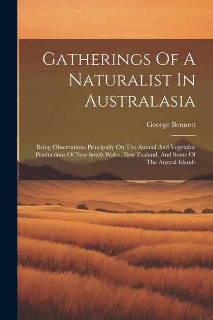 Gatherings Of A Naturalist In Australasia: Being Observations Principally On The Animal And Vegetable Productions Of New South Wales, New Zealand, And