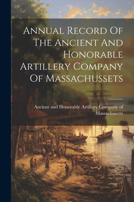 Annual Record Of The Ancient And Honorable Artillery Company Of Massachussets