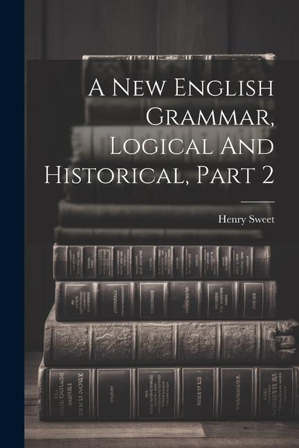 A New English Grammar, Logical And Historical, Part 2