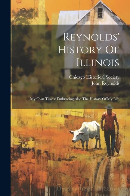 Reynolds' History Of Illinois: My Own Times: Embracing Also The History Of My Life