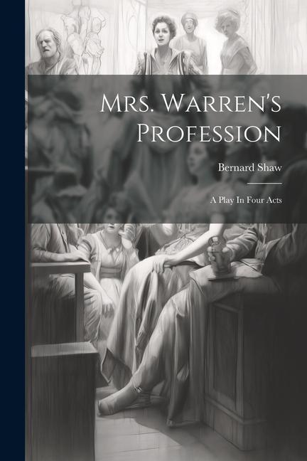 Mrs. Warren's Profession: A Play In Four Acts