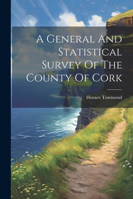 A General And Statistical Survey Of The County Of Cork