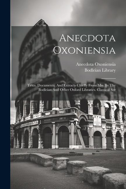 Anecdota Oxoniensia: Texts, Documents, And Extracts Chiefly From Mss. In The Bodleian And Other Oxford Libraries. Classical Ser