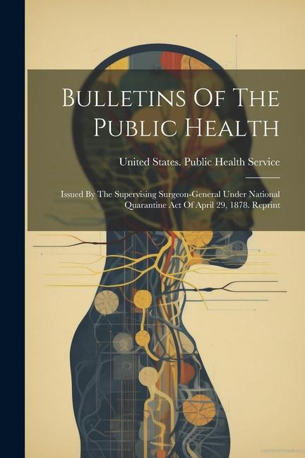 Bulletins Of The Public Health: Issued By The Supervising Surgeon-general Under National Quarantine Act Of April 29, 1878. Reprint