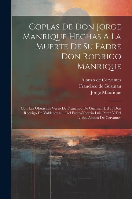 Coplas De Don Jorge Manrique Hechas A La Muerte De Su Padre Don Rodrigo Manrique: Con Las Glosas En Verso De Francisco De Guzman Del P. Don Rodrigo De