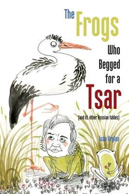 The Frogs Who Begged for a Tsar: (and 61 other Russian fables)