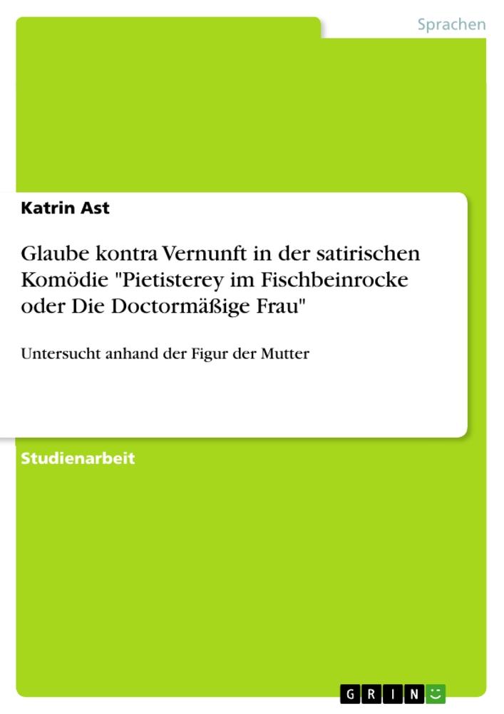 Glaube kontra Vernunft in der satirischen Komödie "Pietisterey im Fischbeinrocke oder Die Doctormäßige Frau"