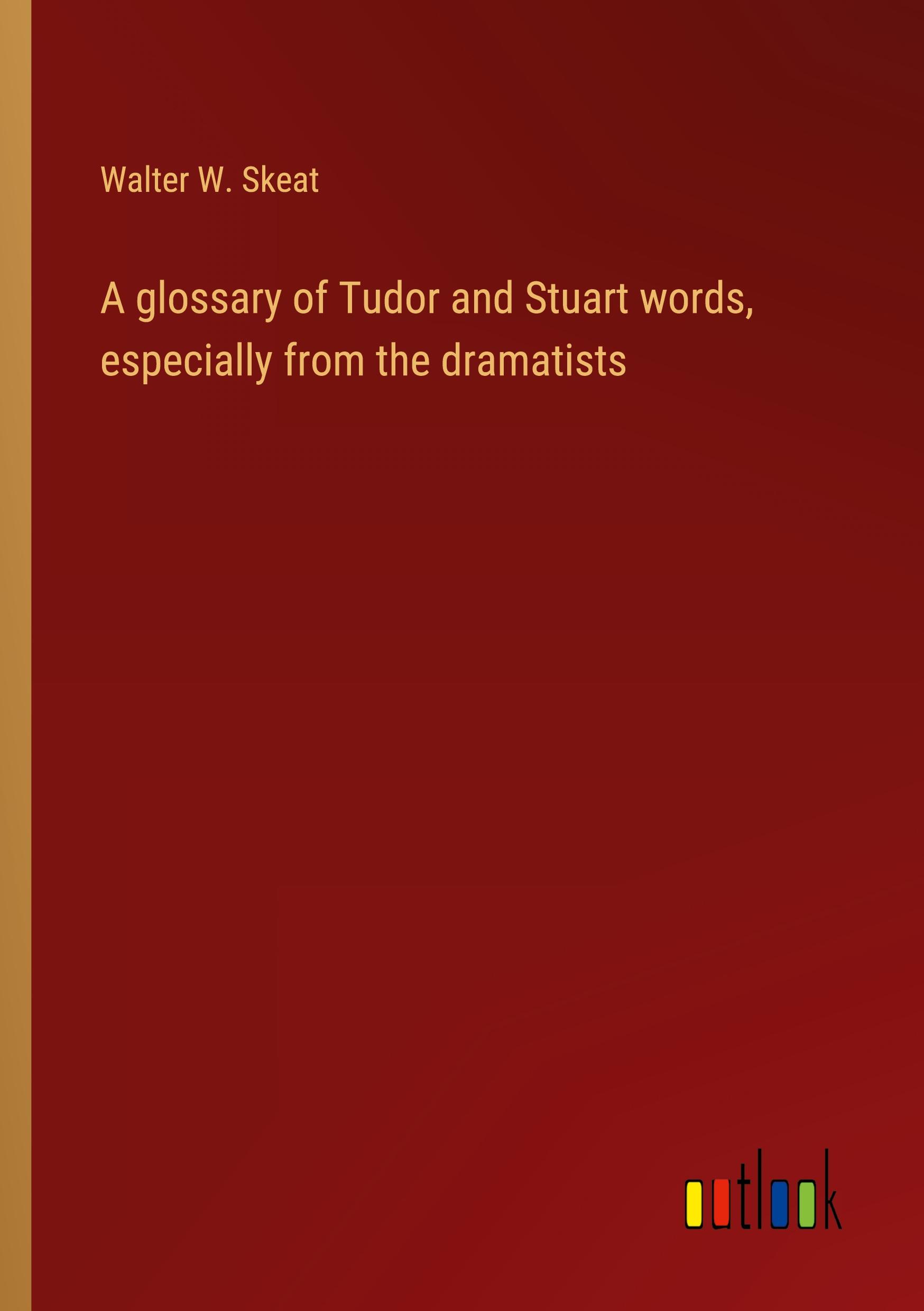 A glossary of Tudor and Stuart words, especially from the dramatists