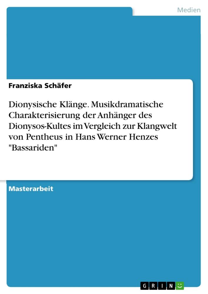 Dionysische Klänge. Musikdramatische Charakterisierung der Anhänger des Dionysos-Kultes im Vergleich zur Klangwelt von Pentheus in Hans Werner Henzes "Bassariden"