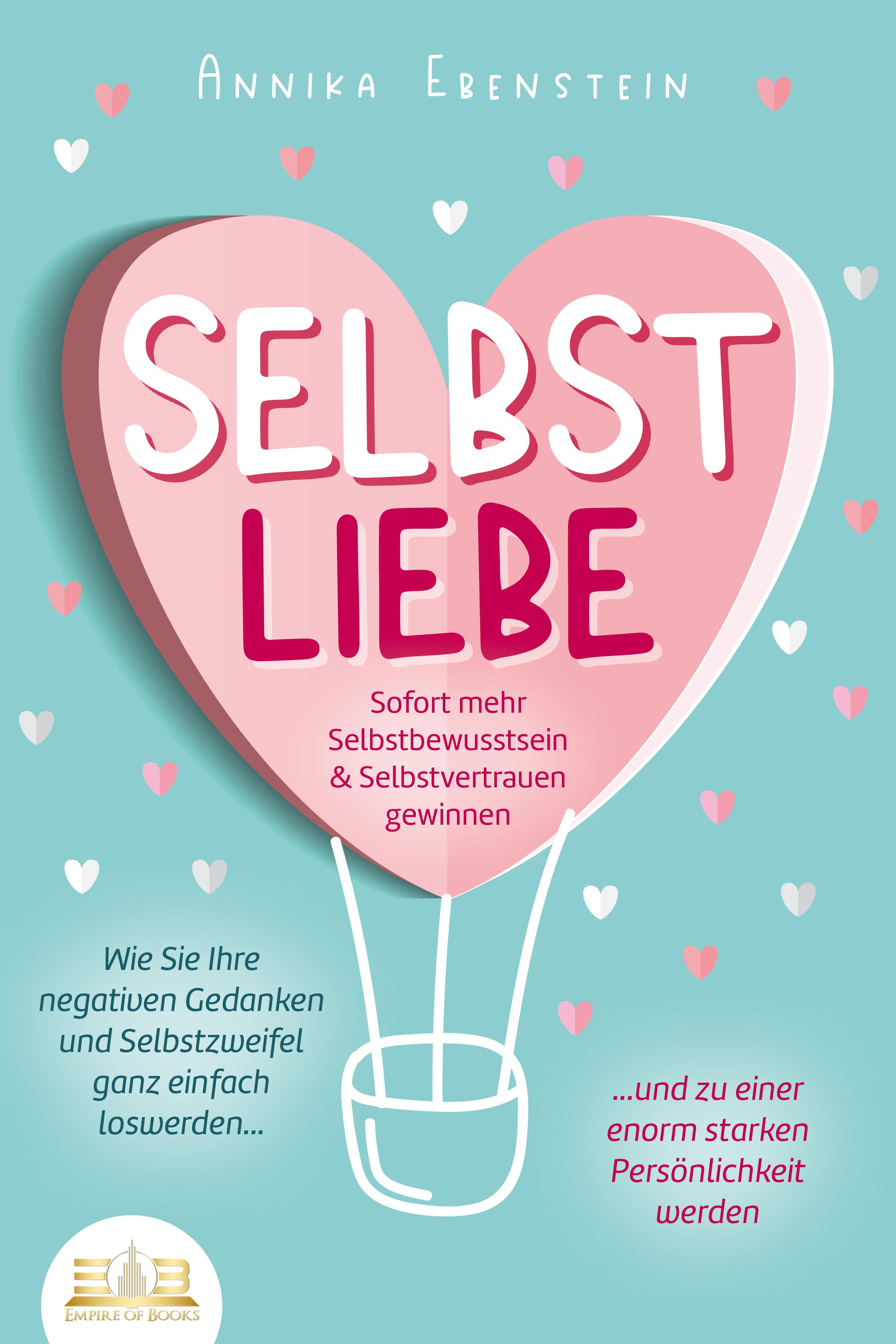 SELBSTLIEBE - Sofort mehr Selbstbewusstsein & Selbstvertrauen gewinnen: Wie Sie Ihre negativen Gedanken und Selbstzweifel ganz einfach loswerden und zu einer enorm starken Persönlichkeit werden