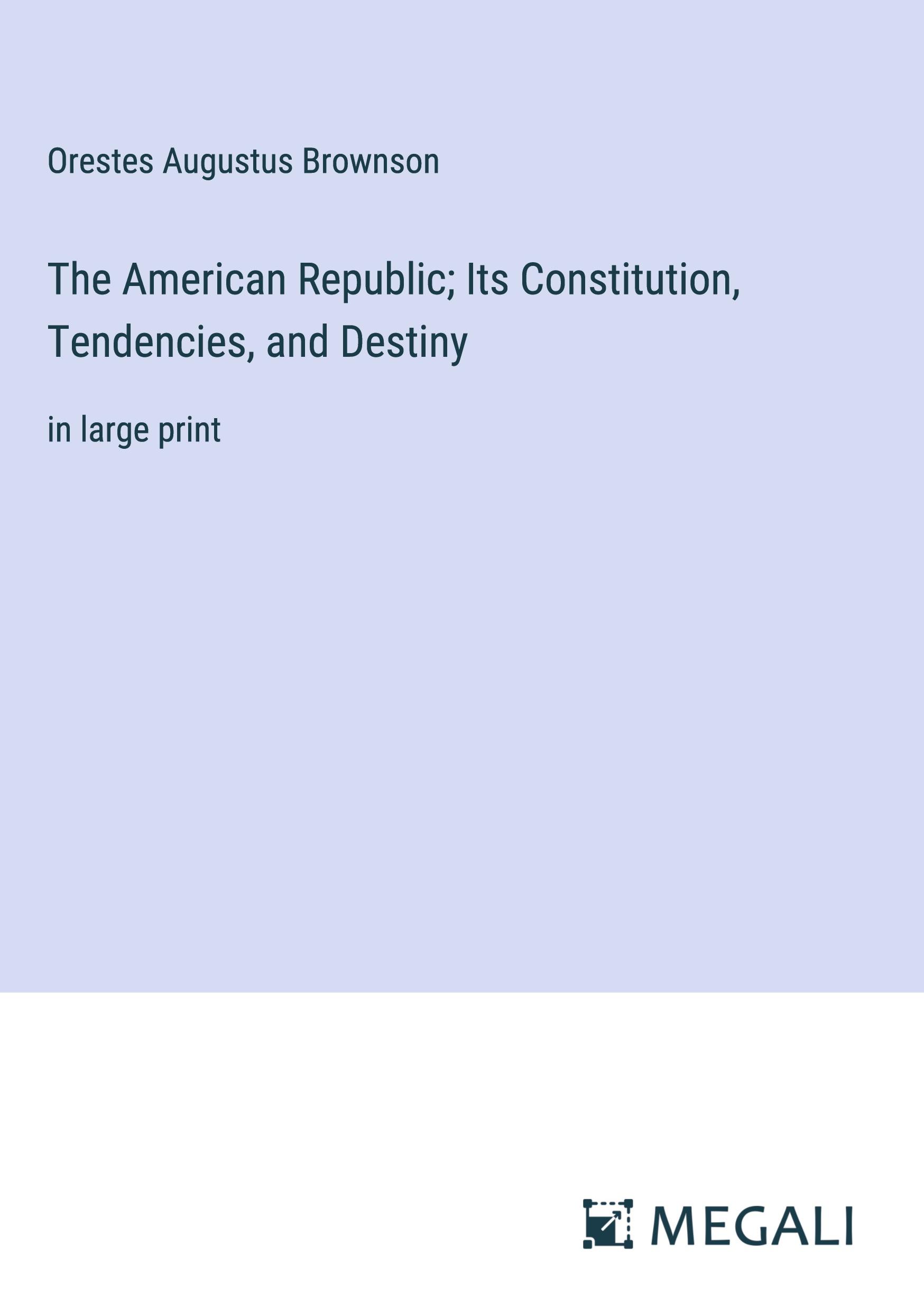 The American Republic; Its Constitution, Tendencies, and Destiny