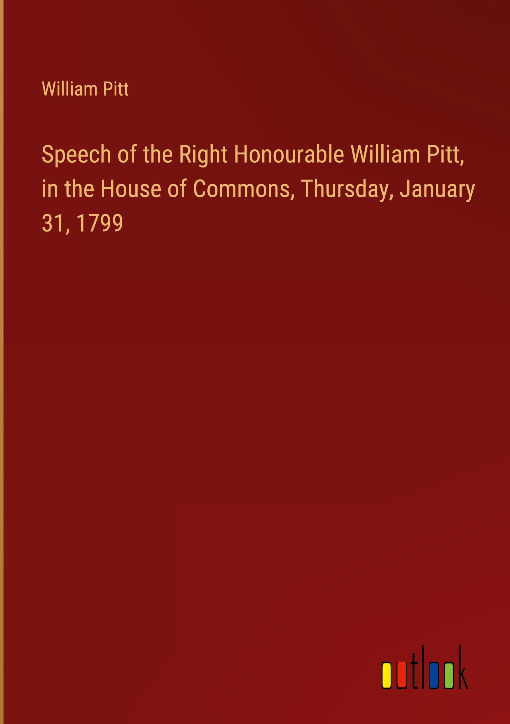 Speech of the Right Honourable William Pitt, in the House of Commons, Thursday, January 31, 1799