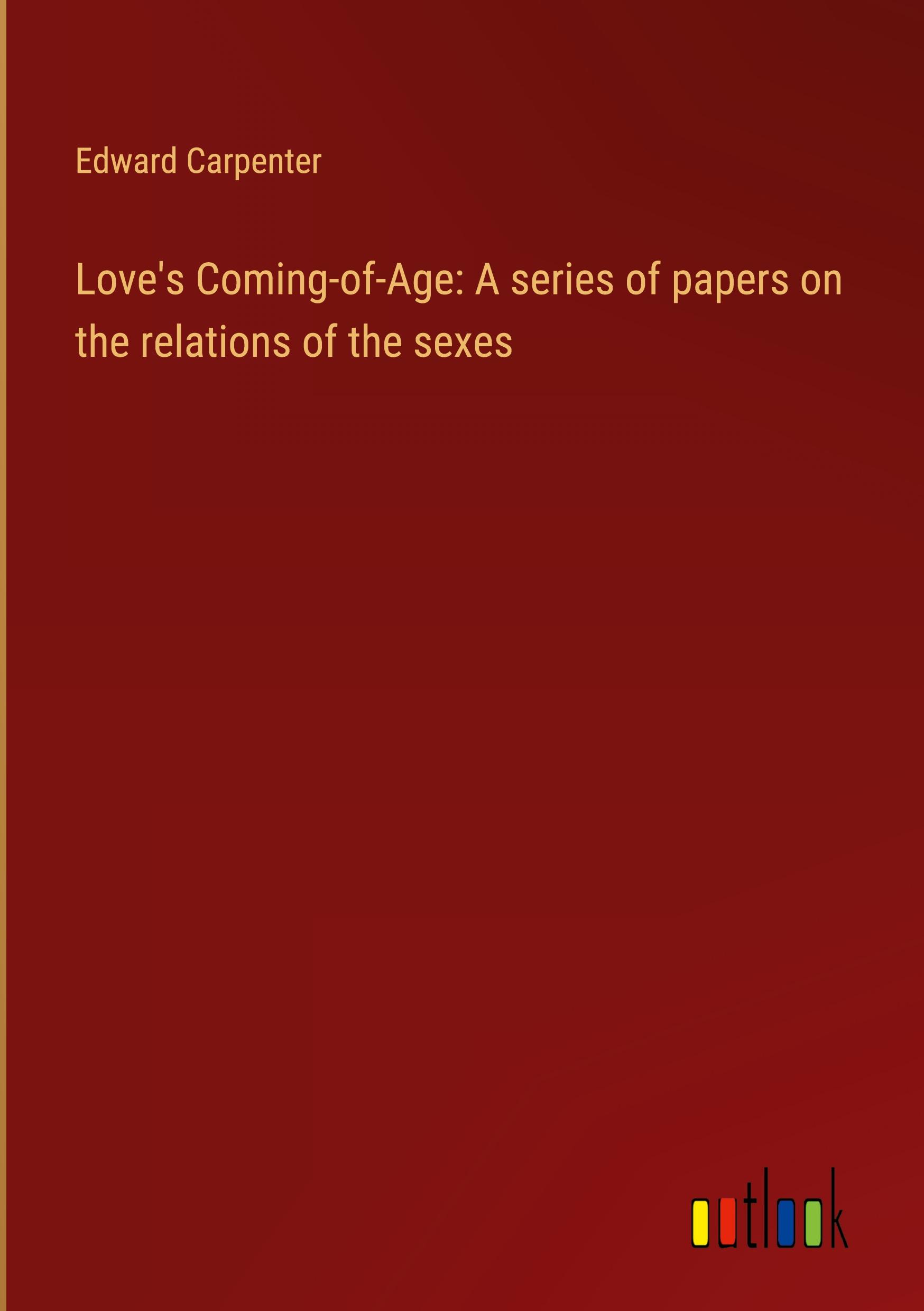 Love's Coming-of-Age: A series of papers on the relations of the sexes