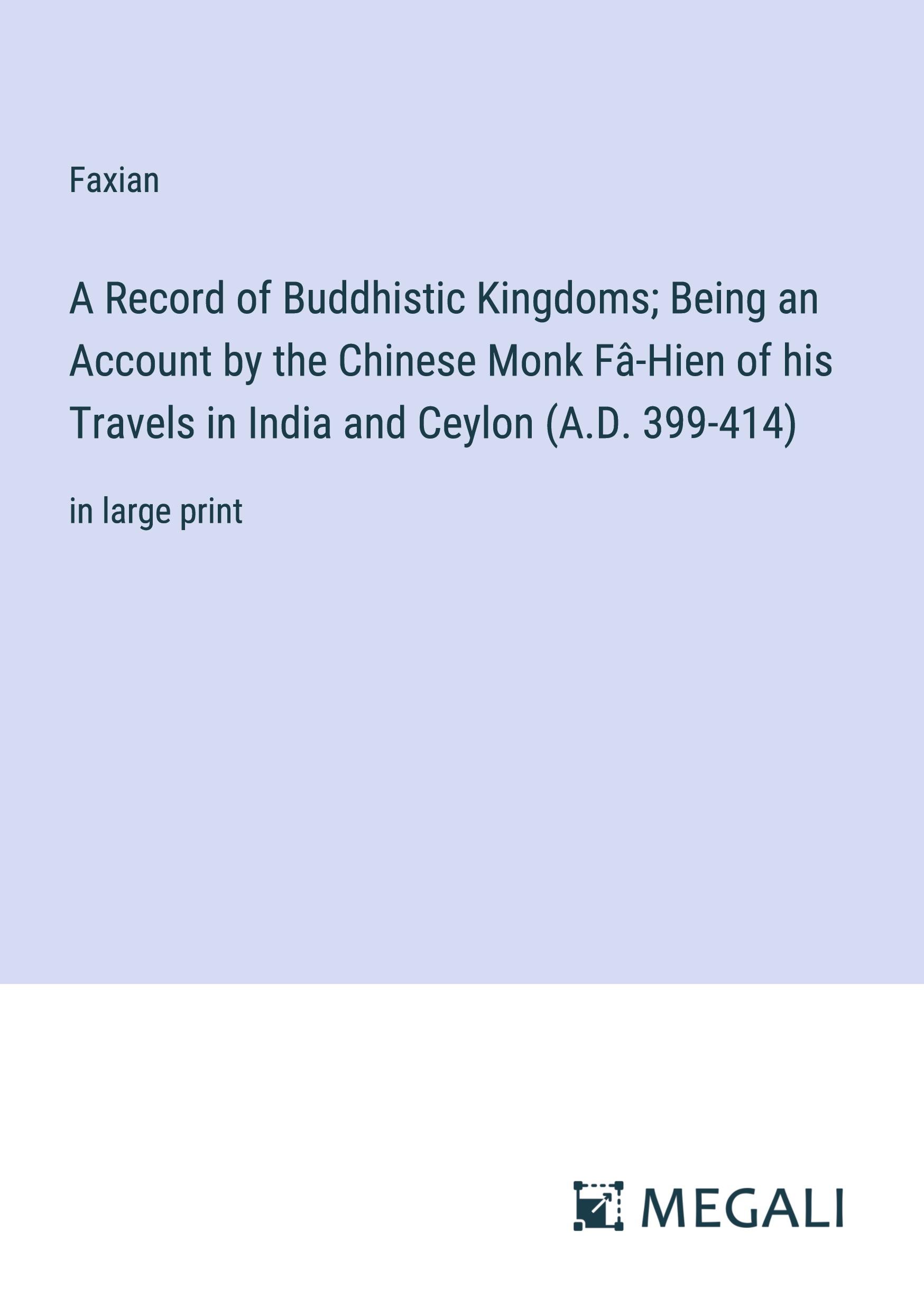 A Record of Buddhistic Kingdoms; Being an Account by the Chinese Monk Fâ-Hien of his Travels in India and Ceylon (A.D. 399-414)