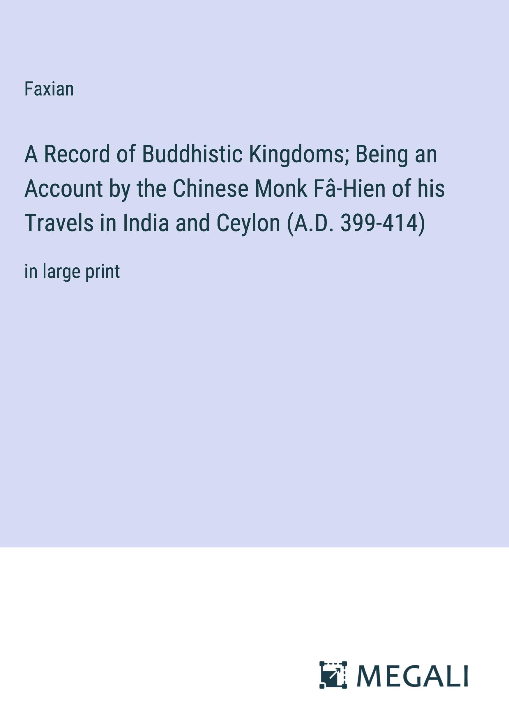 A Record of Buddhistic Kingdoms; Being an Account by the Chinese Monk Fâ-Hien of his Travels in India and Ceylon (A.D. 399-414)