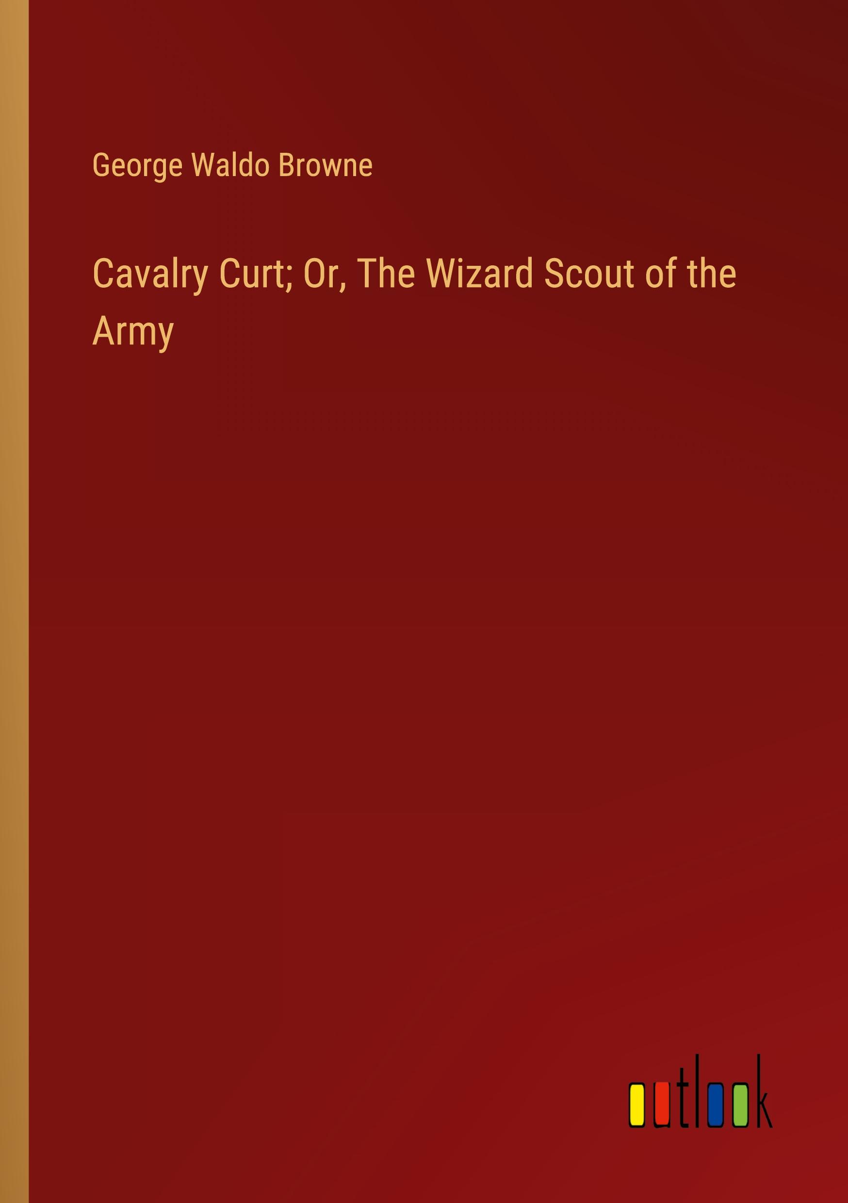 Cavalry Curt; Or, The Wizard Scout of the Army