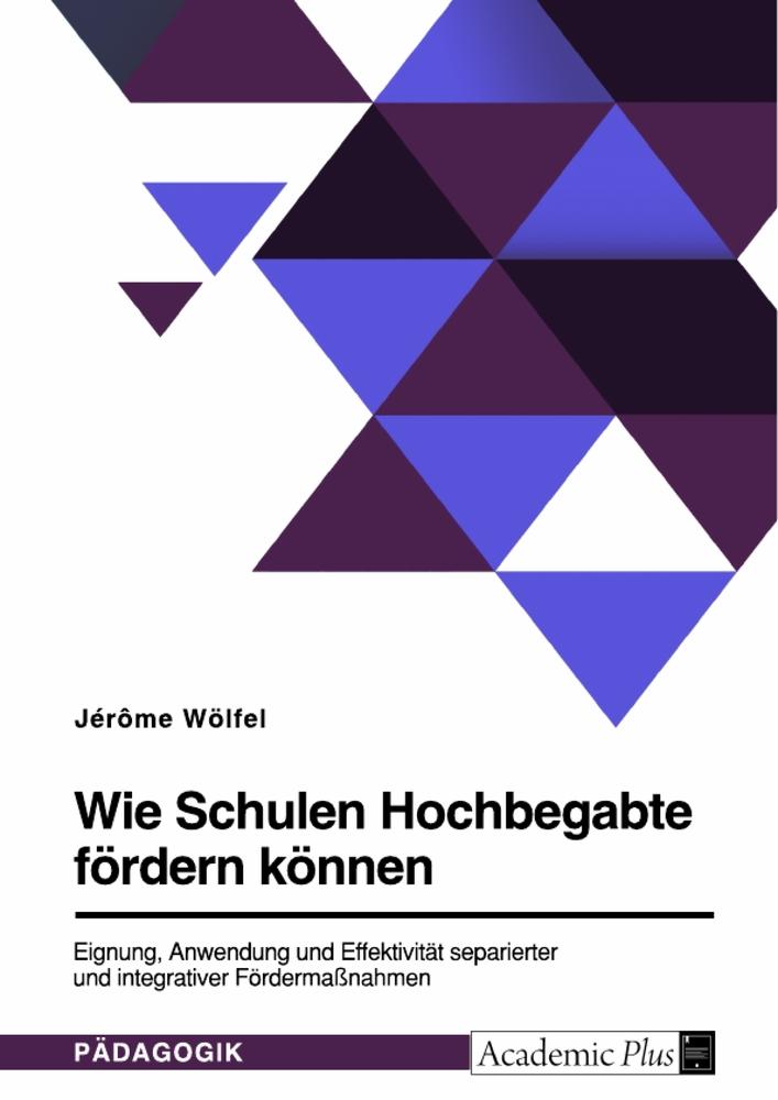 Wie Schulen Hochbegabte fördern können. Eignung, Anwendung und Effektivität separierter und integrativer Fördermaßnahmen