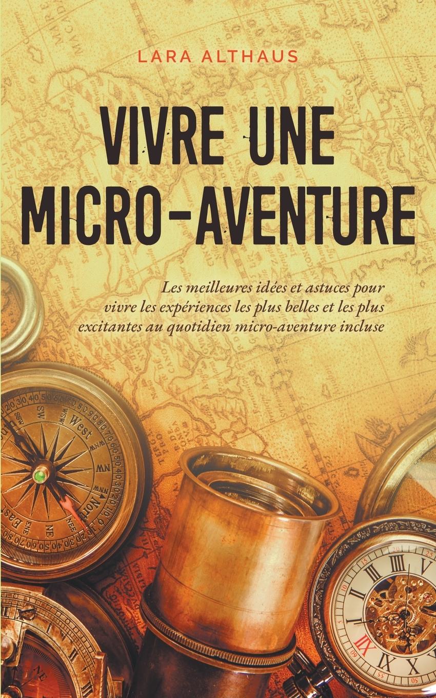 Vivre une micro-aventure Les meilleures idées et astuces pour vivre les expériences les plus belles et les plus excitantes au quotidien micro-aventure incluse