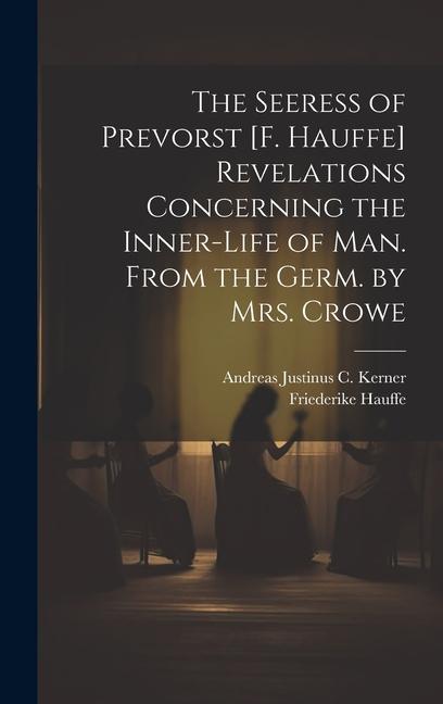 The Seeress of Prevorst [F. Hauffe] Revelations Concerning the Inner-Life of Man. From the Germ. by Mrs. Crowe