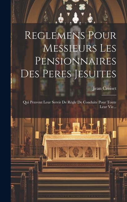 Reglemens Pour Messieurs Les Pensionnaires Des Peres Jesuites: Qui Peuvent Leur Servir De Règle De Conduite Pour Toute Leur Vie...