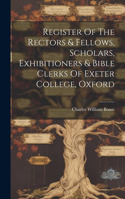 Register Of The Rectors & Fellows, Scholars, Exhibitioners & Bible Clerks Of Exeter College, Oxford