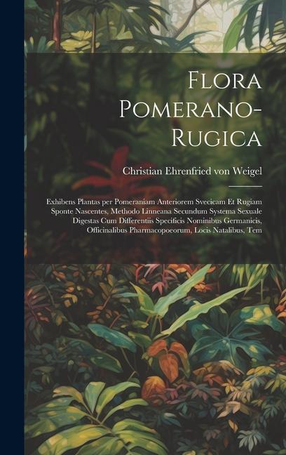 Flora Pomerano-Rugica; exhibens plantas per Pomeraniam anteriorem Svecicam et Rugiam sponte nascentes, methodo Linneana secundum systema sexuale diges