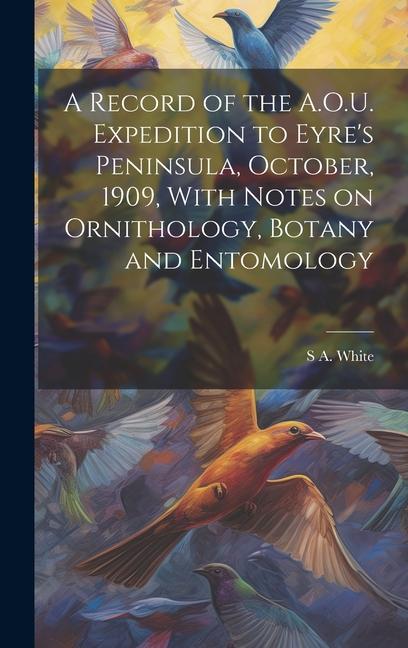 A Record of the A.O.U. Expedition to Eyre's Peninsula, October, 1909, With Notes on Ornithology, Botany and Entomology